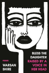 Book cover of Warsan Shire's Bless The Daughter Raised By A Voice In Her Head